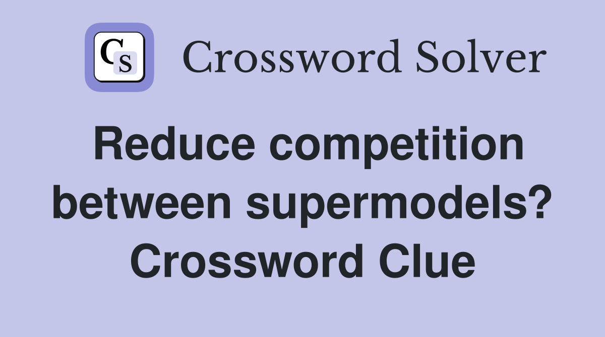 Reduce competition between supermodels? Crossword Clue