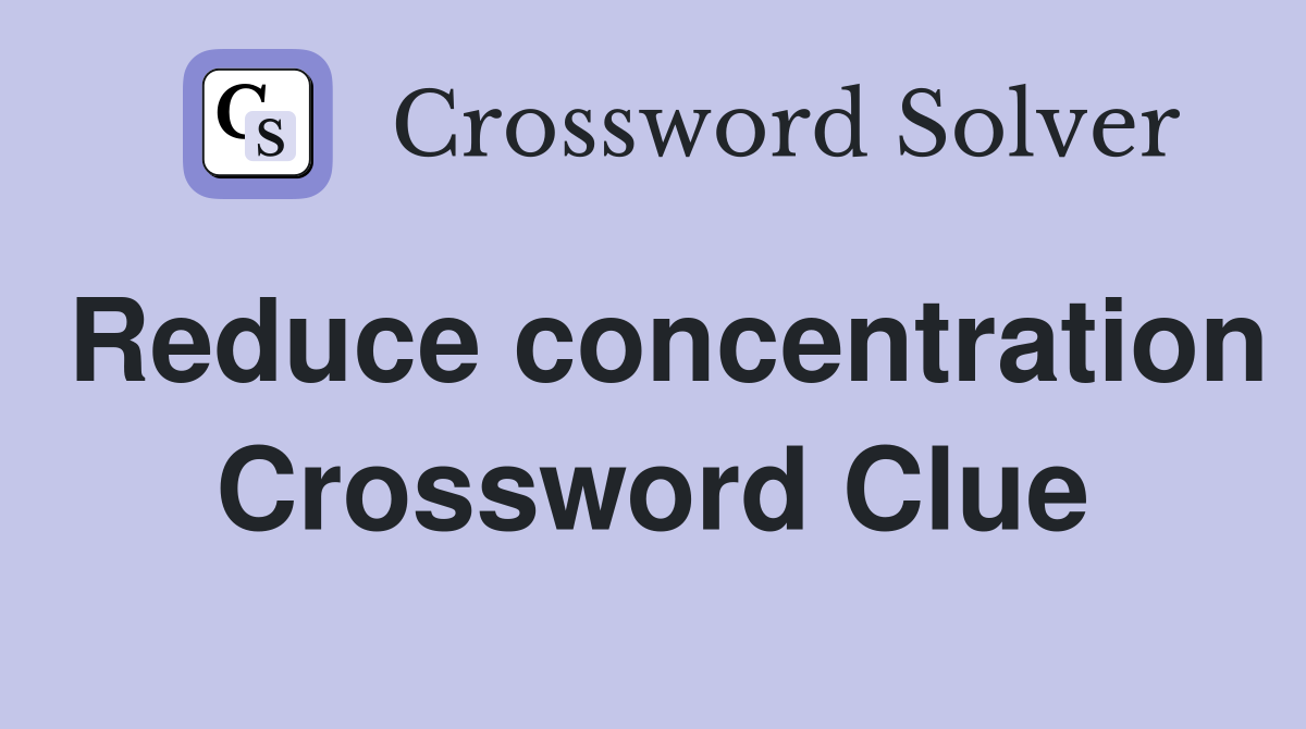 Reduce concentration Crossword Clue