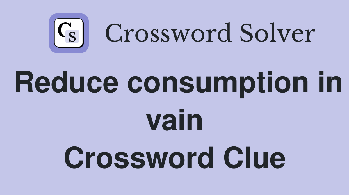 Reduce consumption in vain Crossword Clue