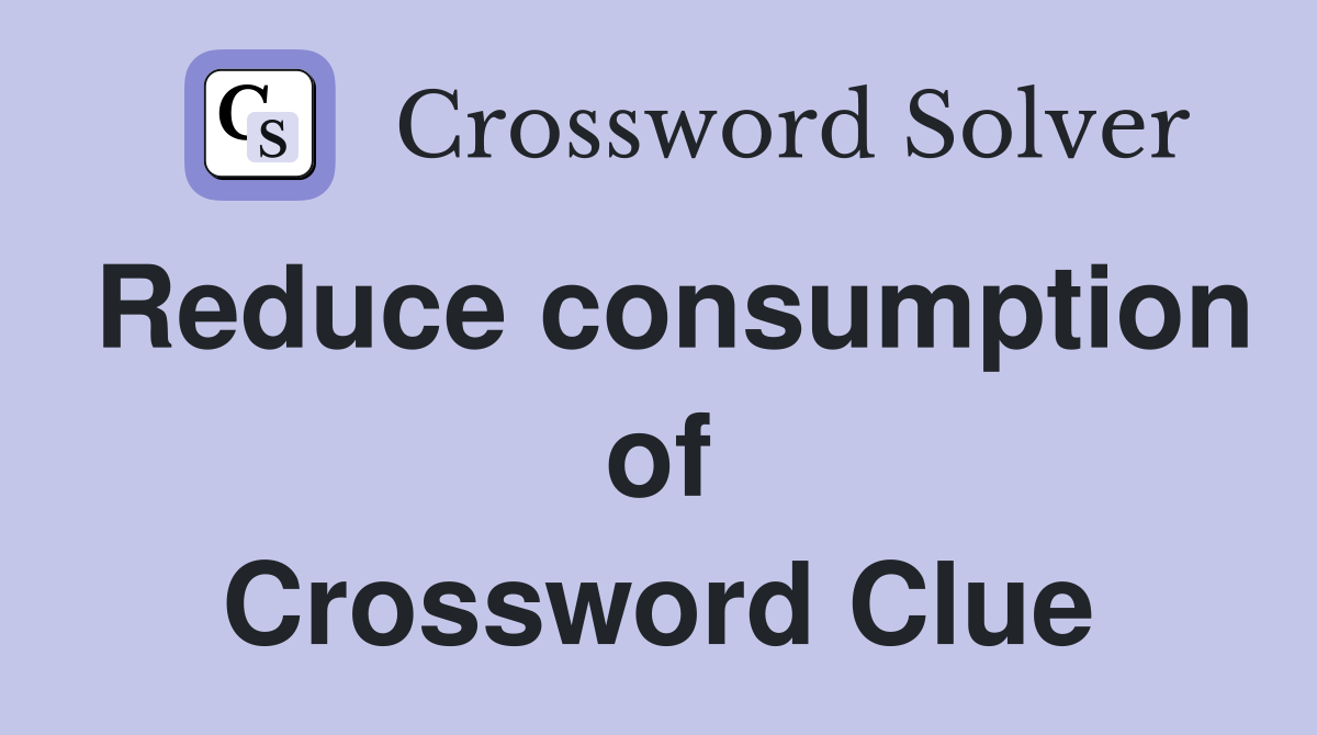 Reduce consumption of Crossword Clue