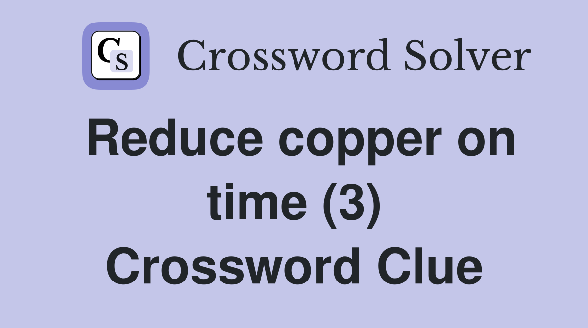 Reduce copper on time (3) Crossword Clue