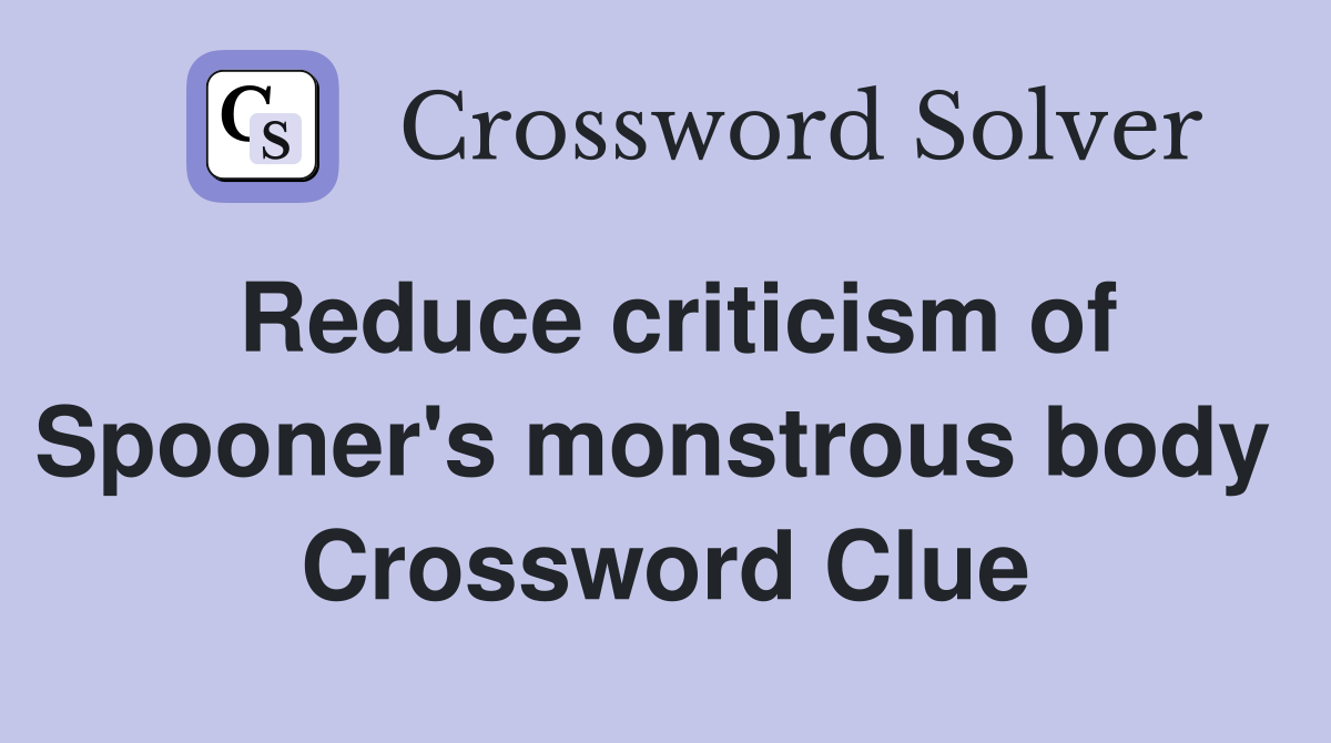 Reduce criticism of Spooner's monstrous body  Crossword Clue