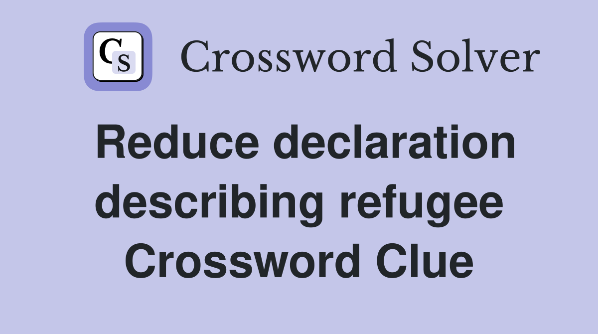 Reduce declaration describing refugee Crossword Clue