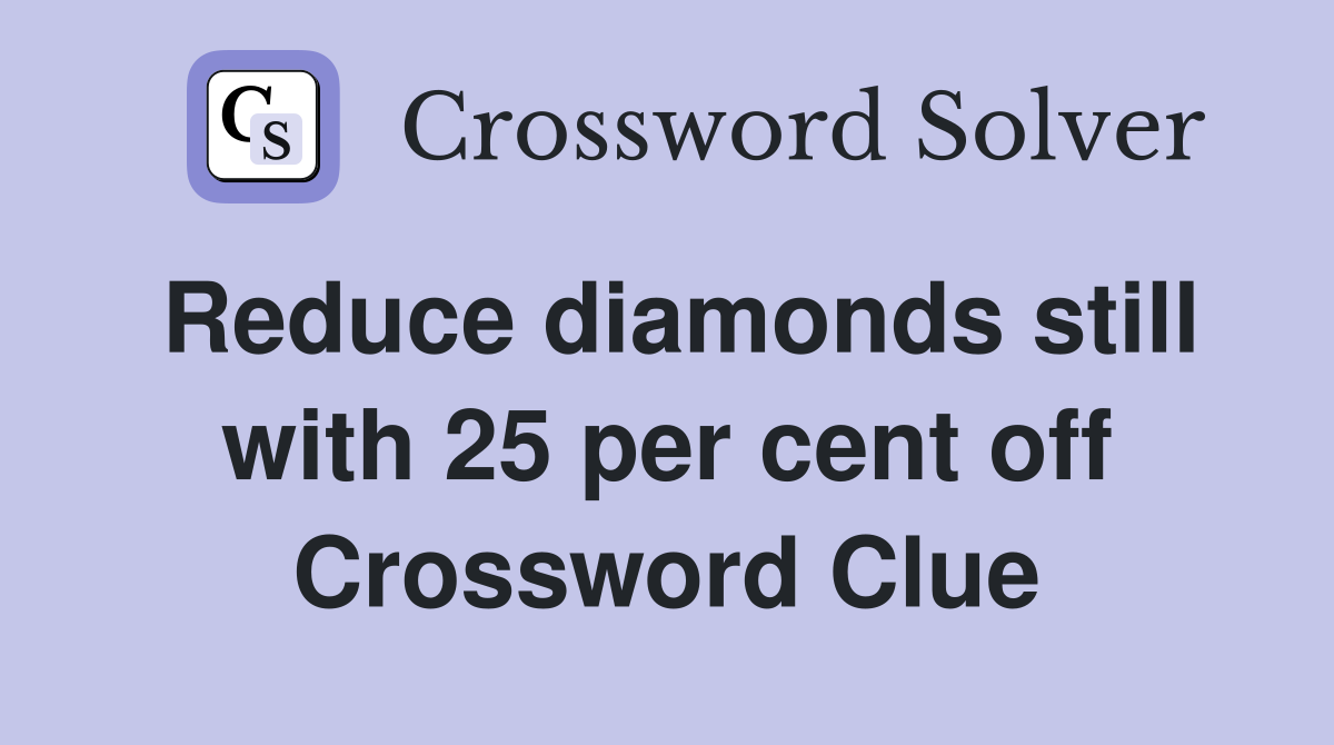 Reduce diamonds still with 25 per cent off Crossword Clue