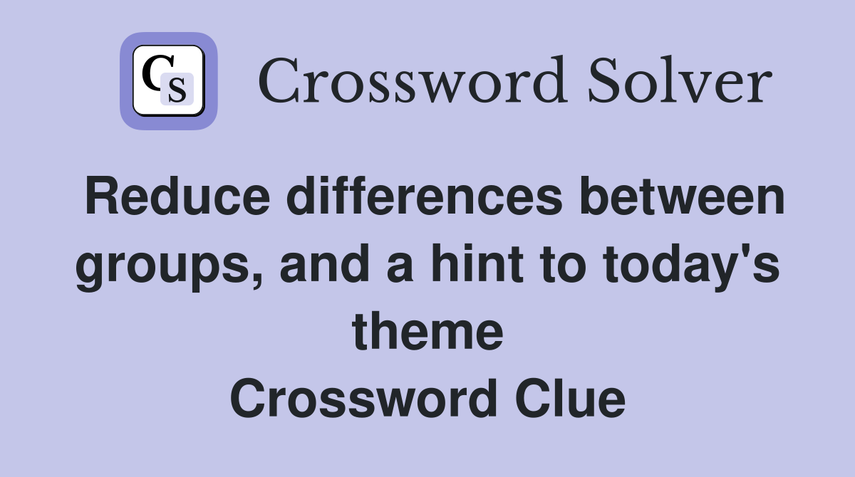 Reduce differences between groups, and a hint to today's theme Crossword Clue