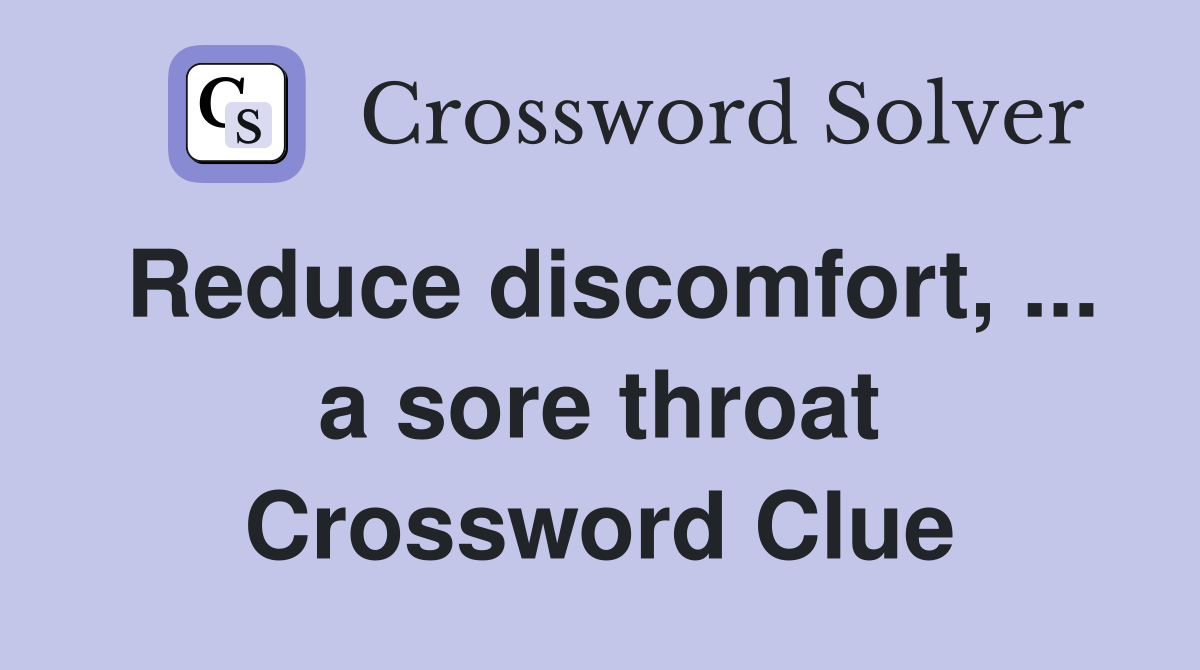 Reduce discomfort, ... a sore throat Crossword Clue