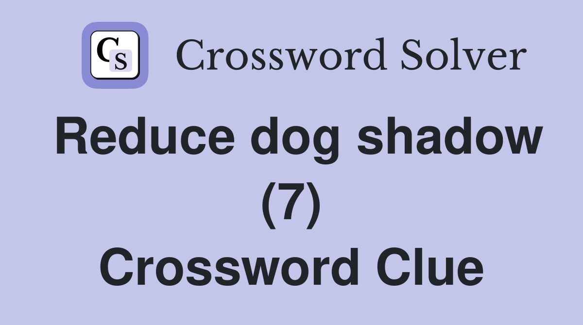 Reduce dog shadow (7) Crossword Clue