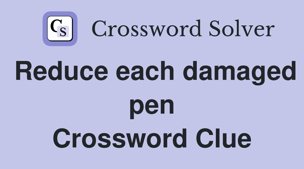 Reduce each damaged pen Crossword Clue