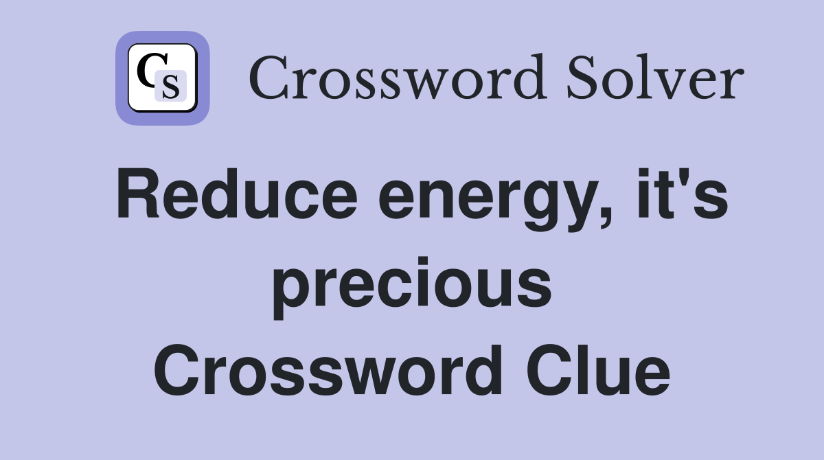 Reduce energy, it's precious Crossword Clue