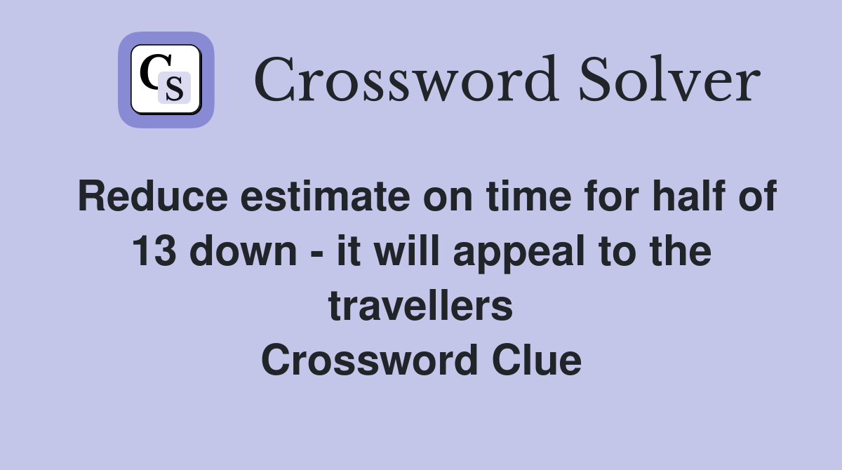 Reduce estimate on time for half of 13 down - it will appeal to the travellers Crossword Clue