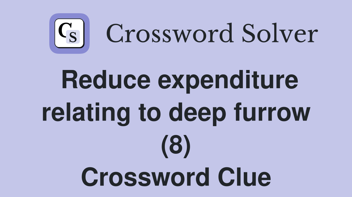 Reduce expenditure relating to deep furrow (8) Crossword Clue