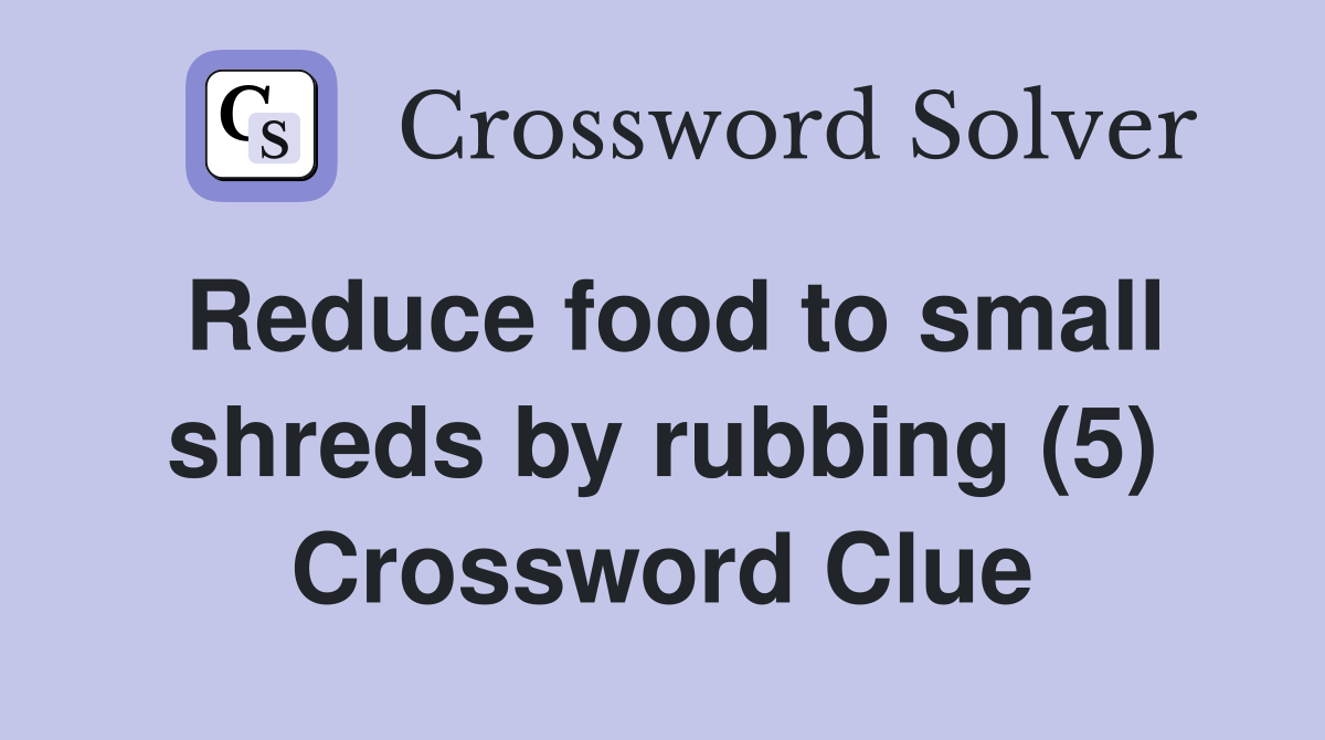 Reduce food to small shreds by rubbing (5) Crossword Clue