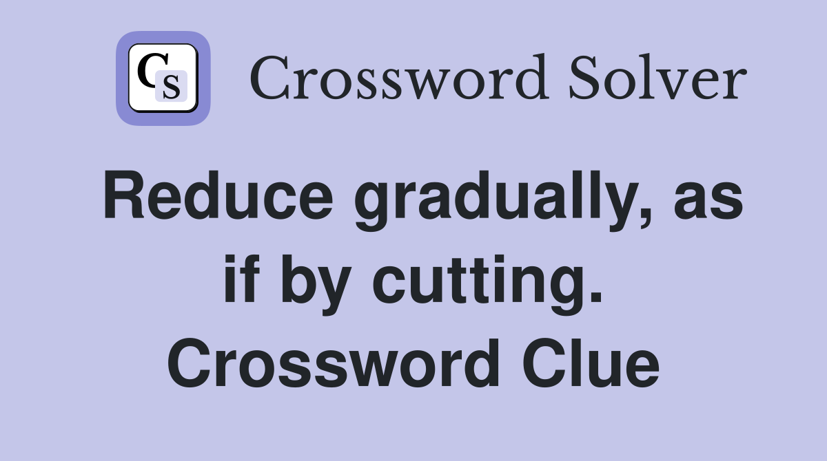 Reduce gradually, as if by cutting. Crossword Clue