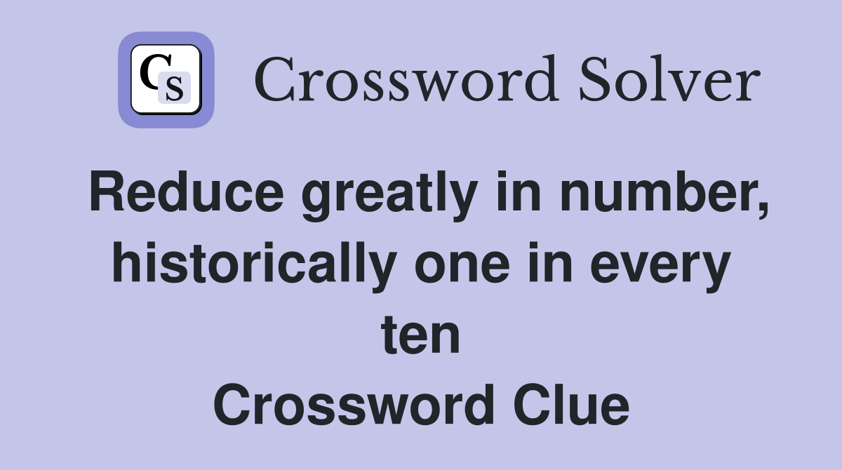 Reduce greatly in number, historically one in every ten Crossword Clue