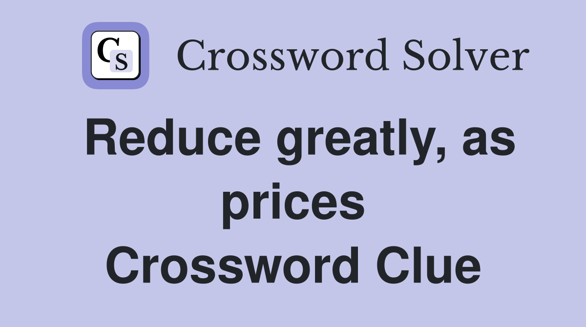 Reduce greatly, as prices Crossword Clue