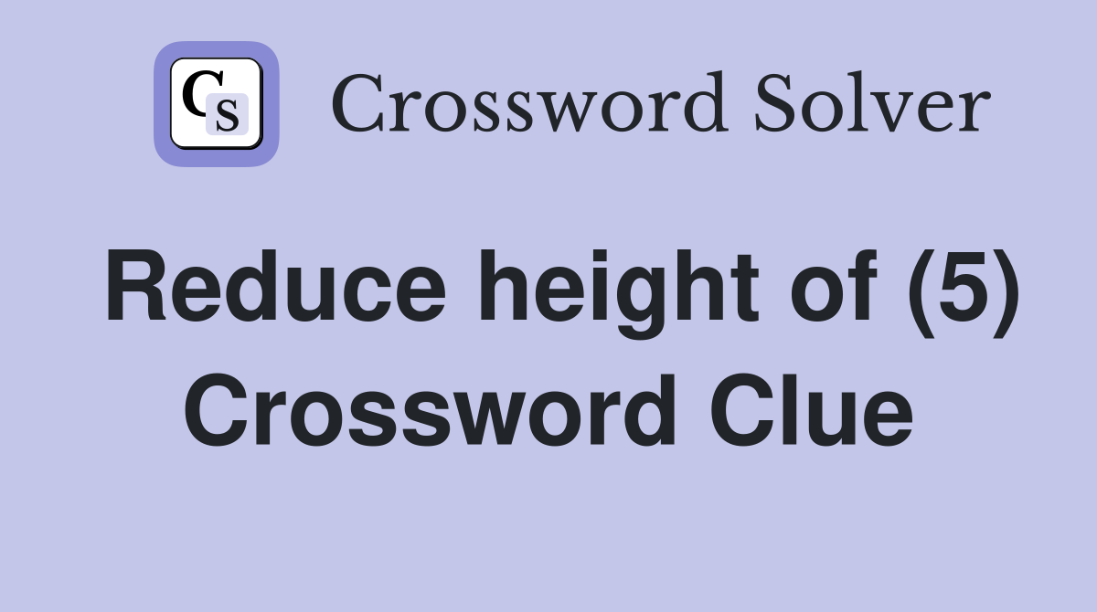 Reduce height of (5) Crossword Clue