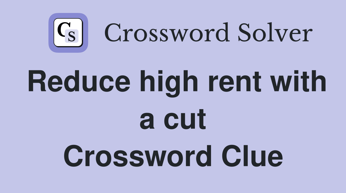 Reduce high rent with a cut Crossword Clue