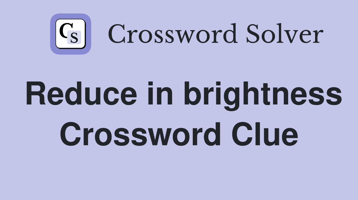 Reduce in brightness Crossword Clue