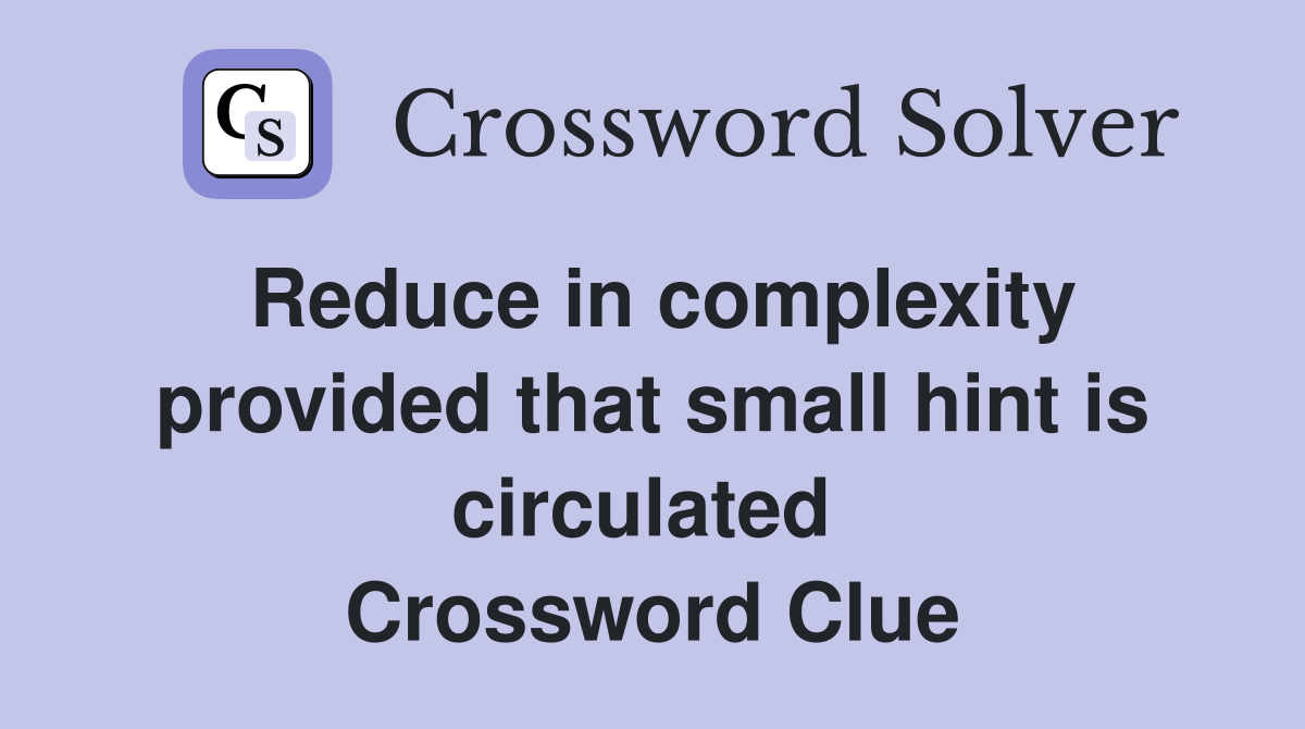 Reduce in complexity provided that small hint is circulated  Crossword Clue