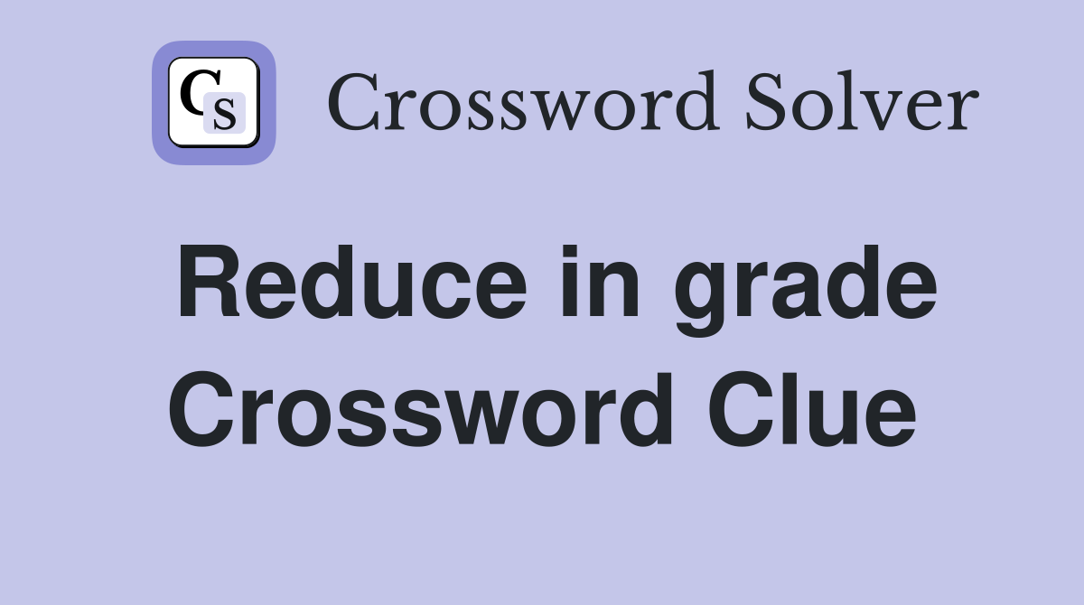 Reduce in grade Crossword Clue