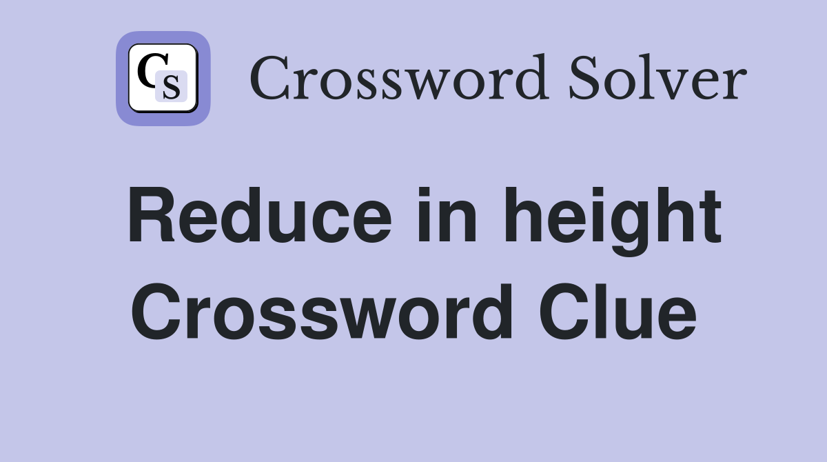 Reduce in height Crossword Clue