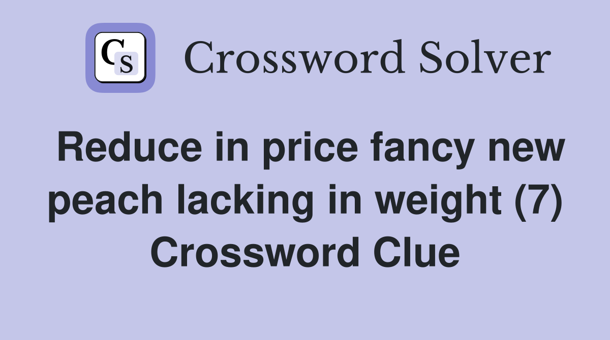 Reduce in price fancy new peach lacking in weight (7) Crossword Clue