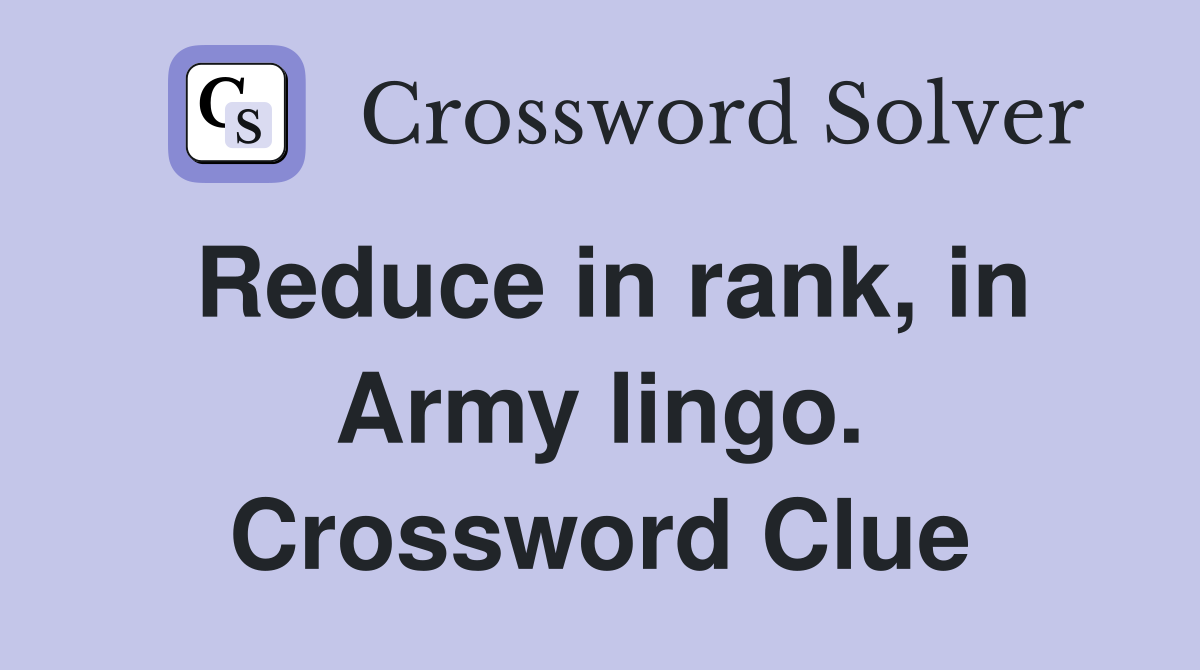 Reduce in rank, in Army lingo. Crossword Clue