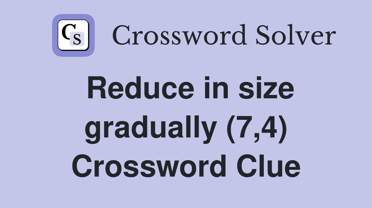 Reduce in size gradually (7,4) Crossword Clue