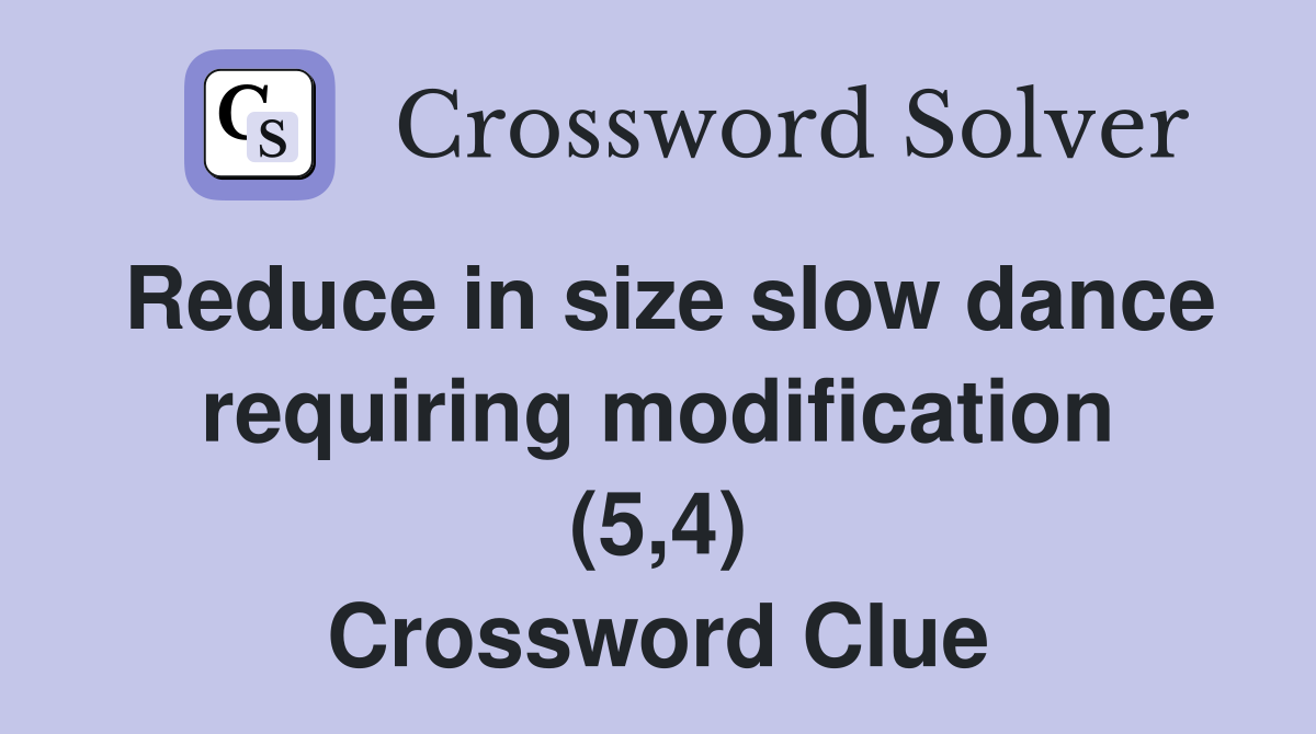 Reduce in size slow dance requiring modification (5,4) Crossword Clue