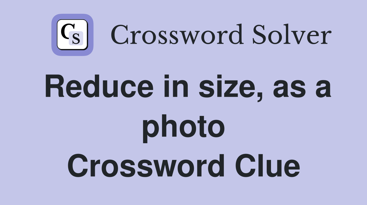 Reduce in size, as a photo Crossword Clue