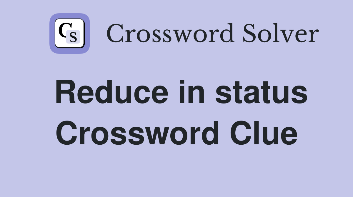 Reduce in status Crossword Clue
