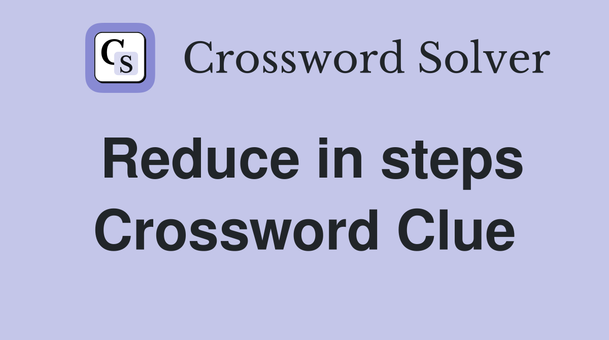 Reduce in steps Crossword Clue