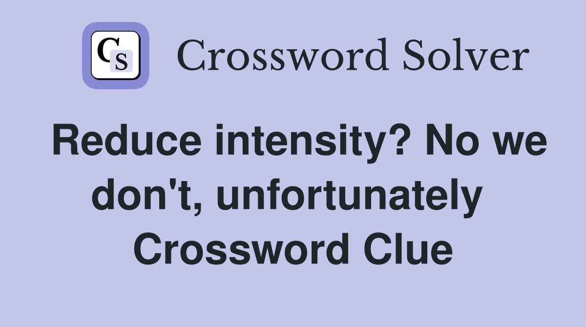 Reduce intensity? No we don't, unfortunately  Crossword Clue
