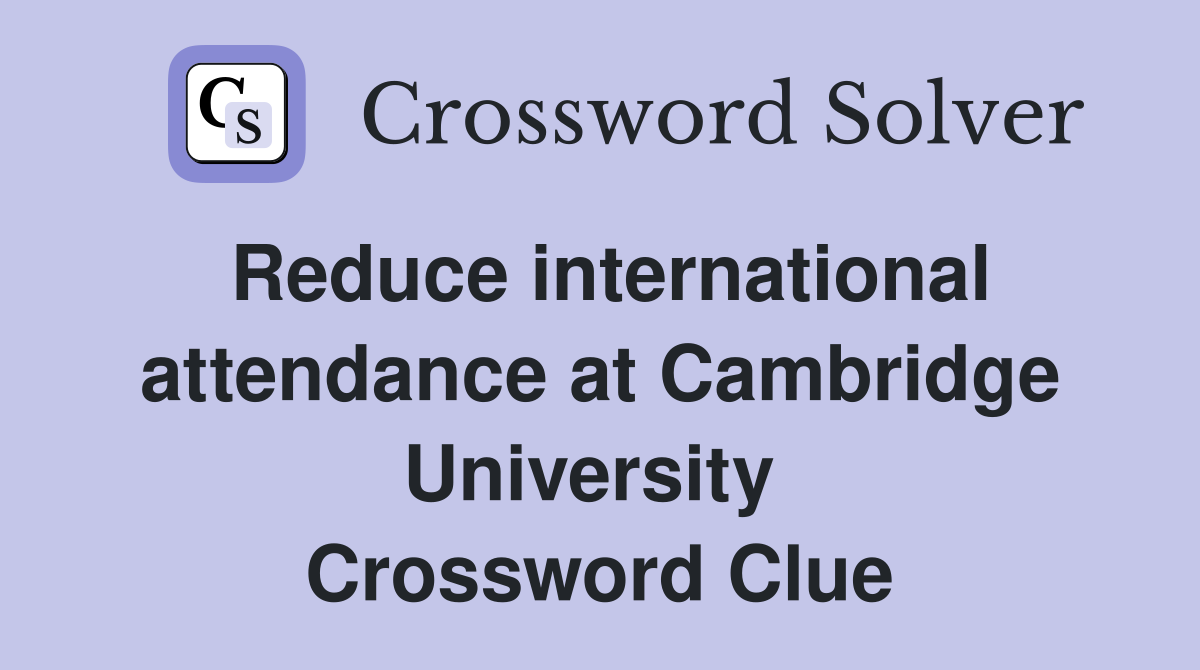 Reduce international attendance at Cambridge University  Crossword Clue