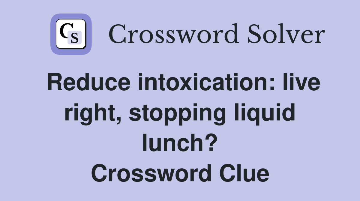 Reduce intoxication: live right, stopping liquid lunch? Crossword Clue