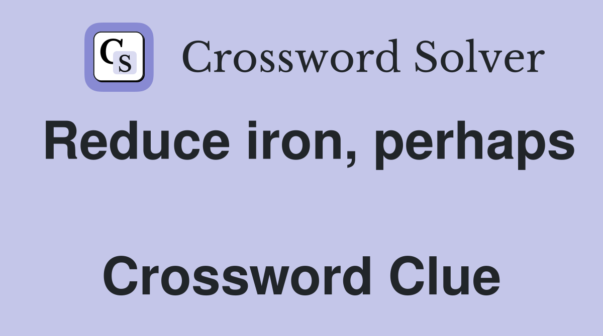 Reduce iron, perhaps  Crossword Clue