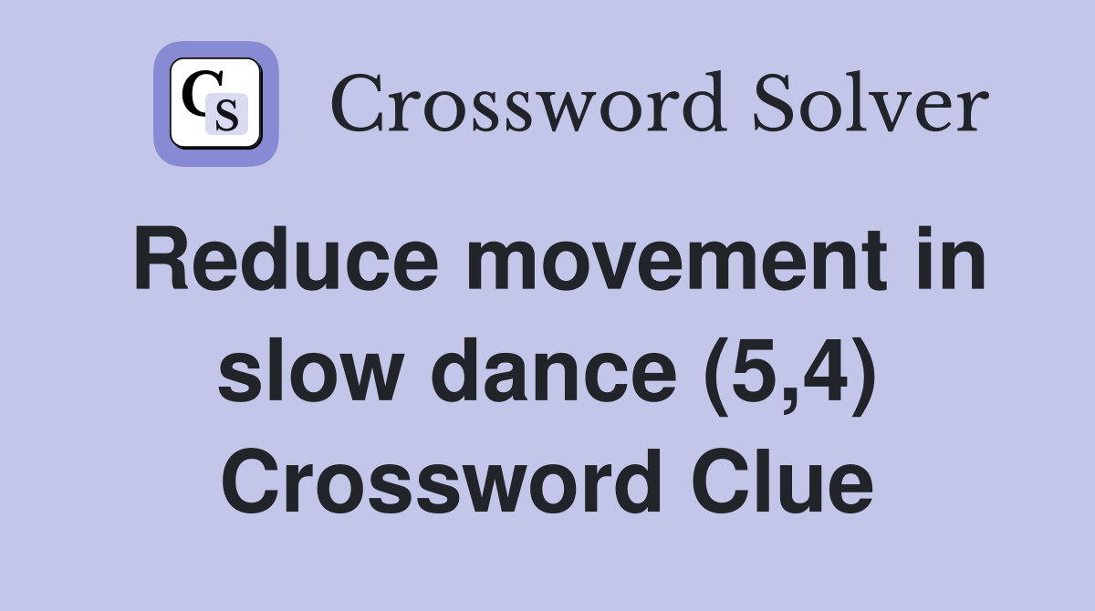 Reduce movement in slow dance (5,4) Crossword Clue