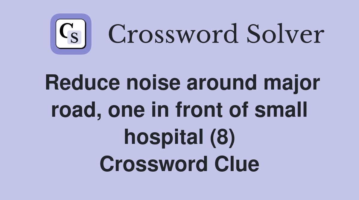 Reduce noise around major road, one in front of small hospital (8) Crossword Clue