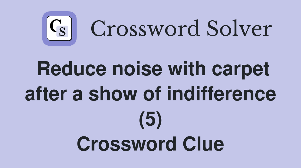 Reduce noise with carpet after a show of indifference (5) Crossword Clue
