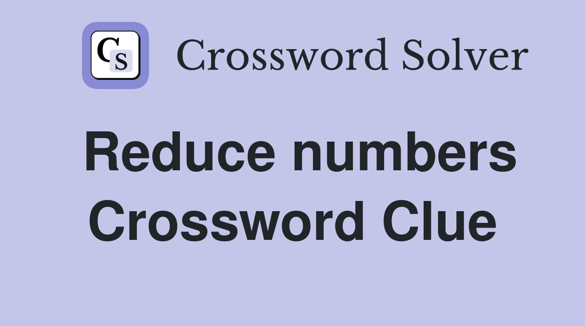 Reduce numbers Crossword Clue