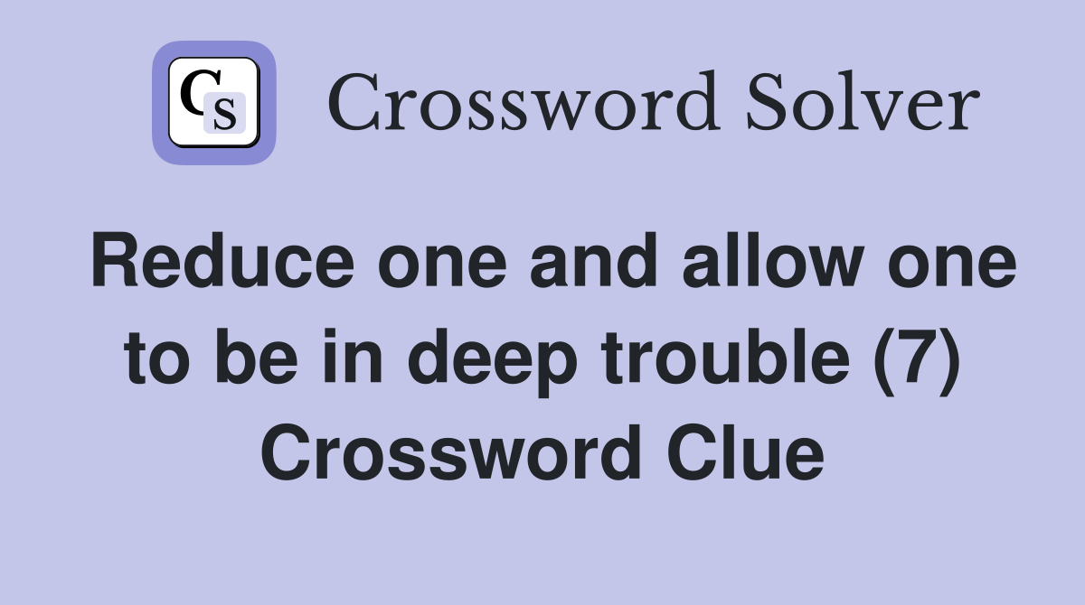 Reduce one and allow one to be in deep trouble (7) Crossword Clue