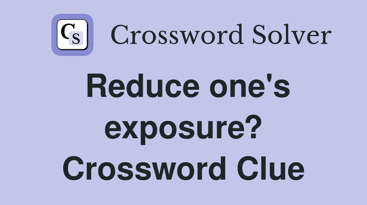 Reduce one's exposure? Crossword Clue