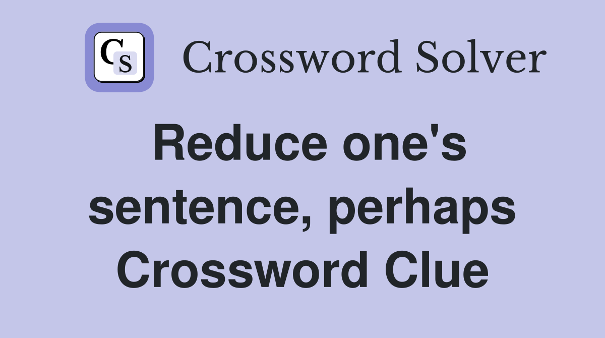 Reduce one's sentence, perhaps Crossword Clue