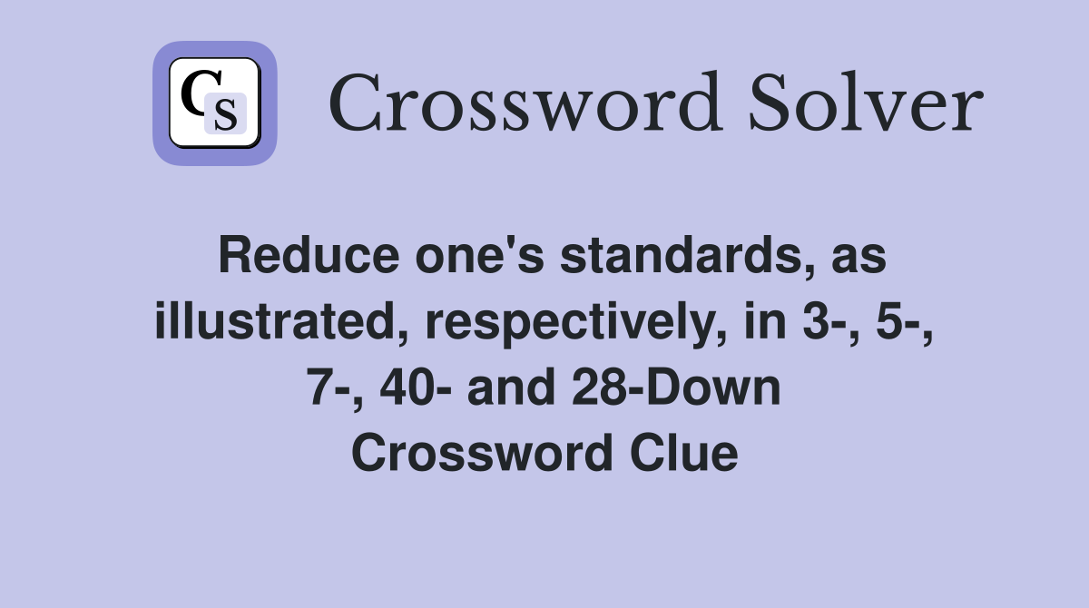 Reduce one's standards, as illustrated, respectively, in 3-, 5-, 7-, 40- and 28-Down Crossword Clue