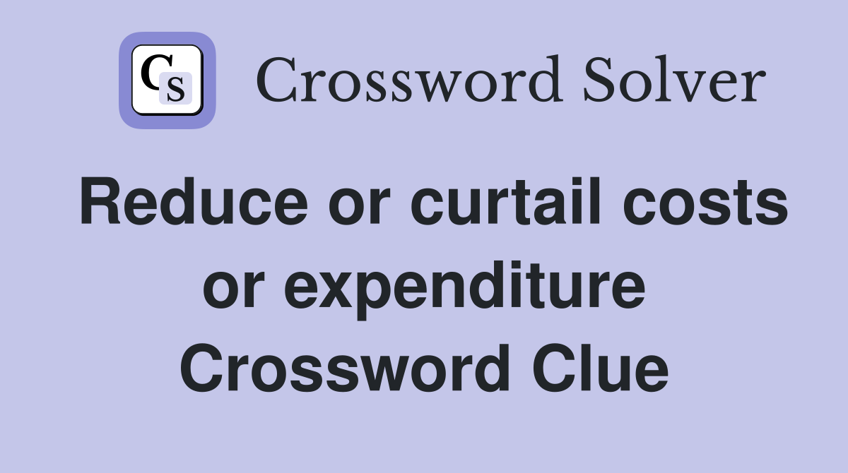 Reduce or curtail costs or expenditure Crossword Clue