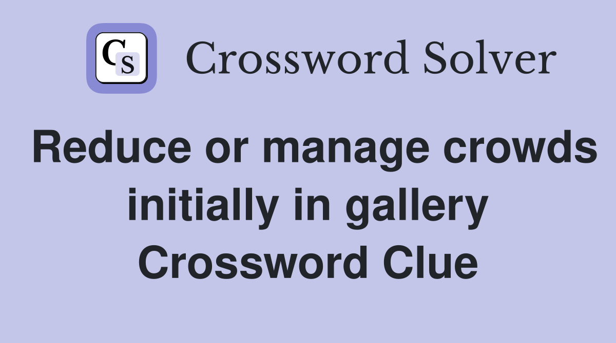 Reduce or manage crowds initially in gallery Crossword Clue
