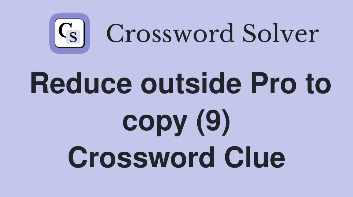 Reduce outside Pro to copy (9) Crossword Clue