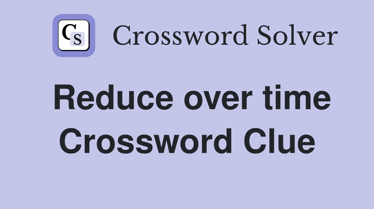 Reduce over time Crossword Clue