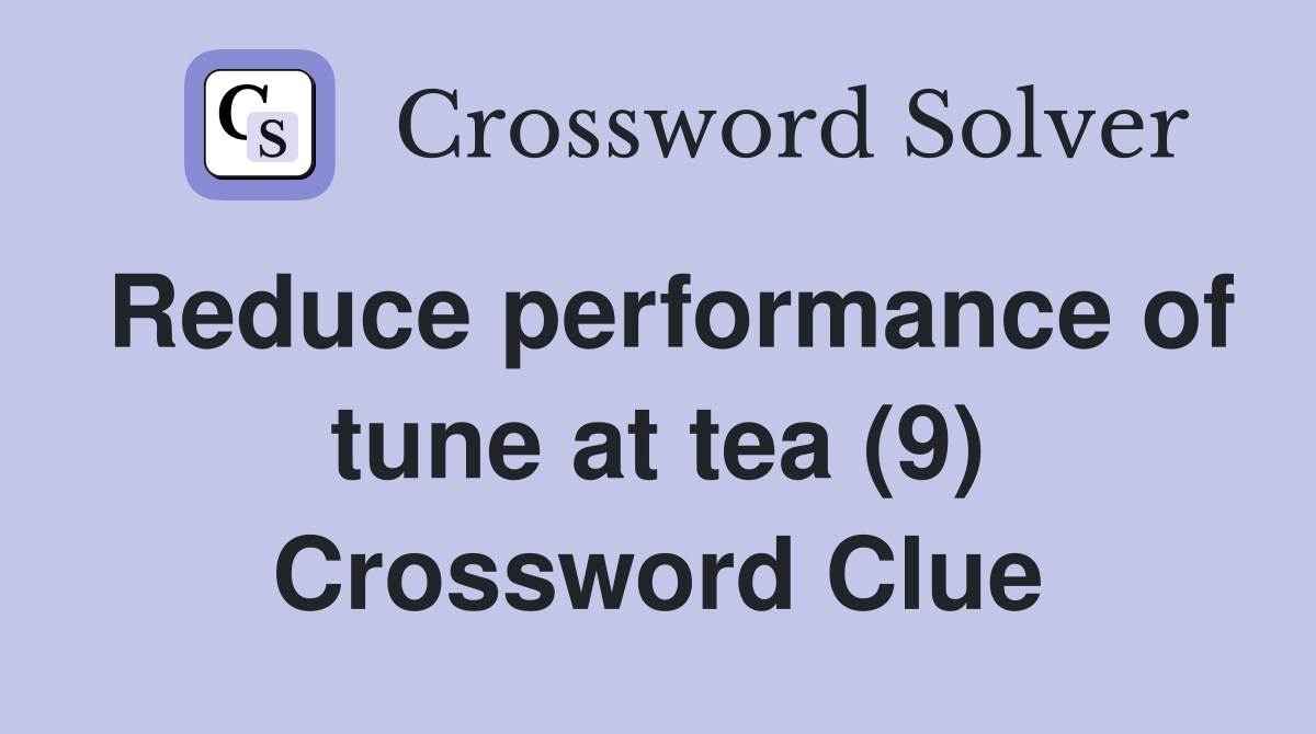 Reduce performance of tune at tea (9) Crossword Clue