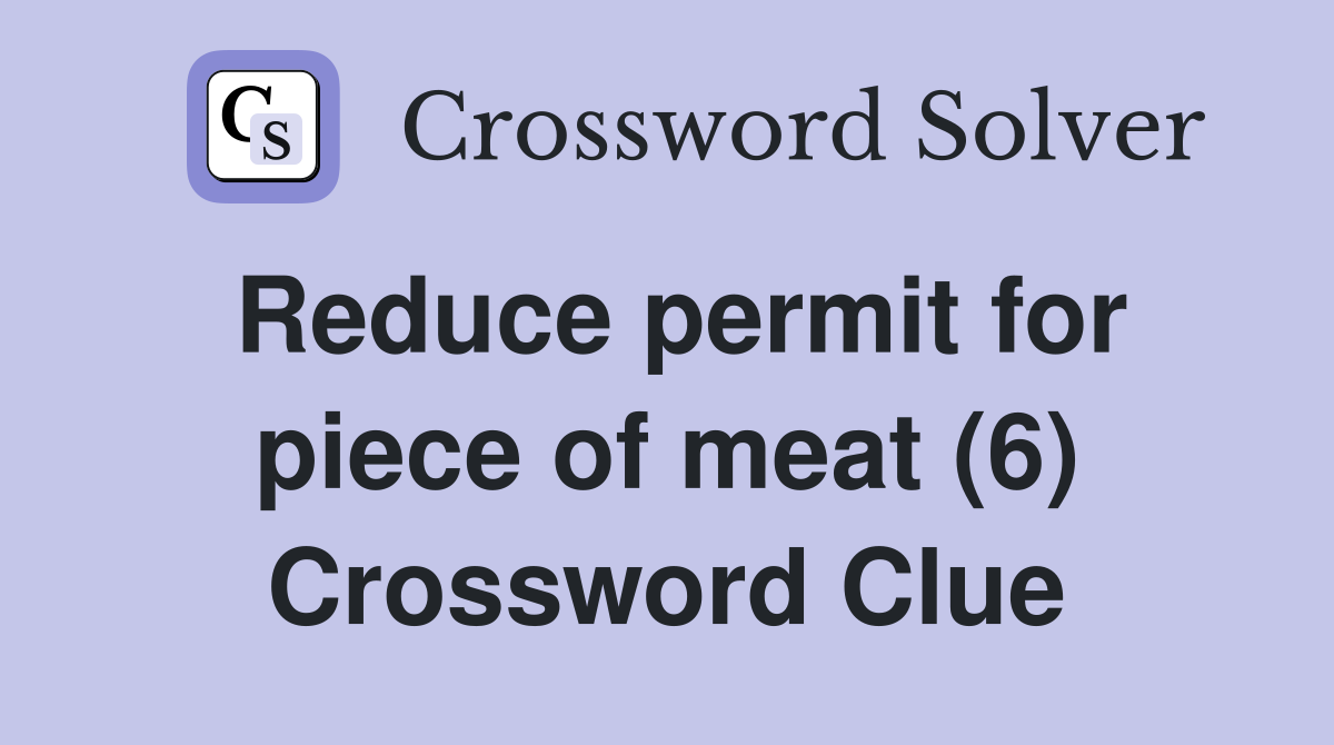 Reduce permit for piece of meat (6) Crossword Clue